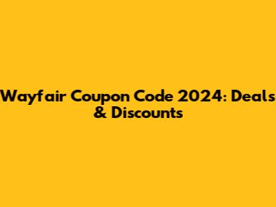 Wayfair Coupon Code 2024: Deals & Discounts
