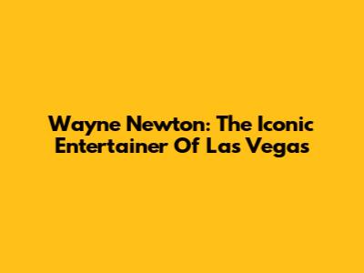 Wayne Newton: The Iconic Entertainer Of Las Vegas