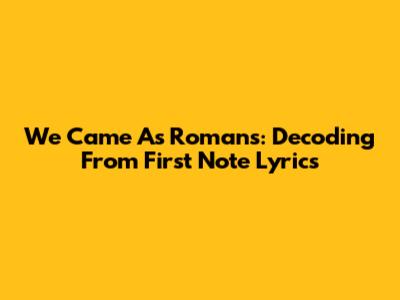 We Came As Romans: Decoding 'From First Note' Lyrics