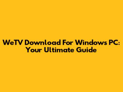 WeTV Download For Windows PC: Your Ultimate Guide