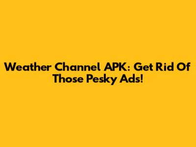 Weather Channel APK: Get Rid Of Those Pesky Ads!