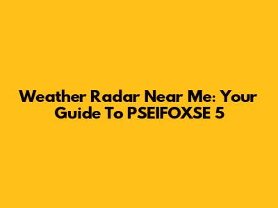 Weather Radar Near Me: Your Guide To PSEIFOXSE 5