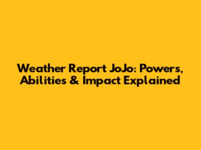 Weather Report JoJo: Powers, Abilities & Impact Explained