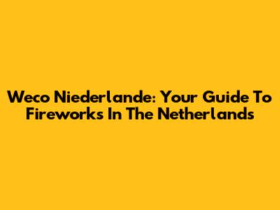 Weco Niederlande: Your Guide To Fireworks In The Netherlands