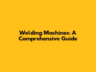 Welding Machines: A Comprehensive Guide