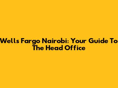 Wells Fargo Nairobi: Your Guide To The Head Office