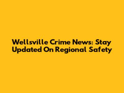 Wellsville Crime News: Stay Updated On Regional Safety
