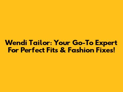 Wendi Tailor: Your Go-To Expert For Perfect Fits & Fashion Fixes!