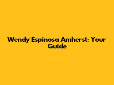 Wendy Espinosa Amherst: Your Guide