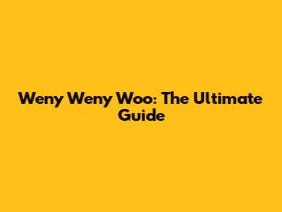 Weny Weny Woo: The Ultimate Guide