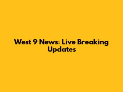 West 9 News: Live Breaking Updates