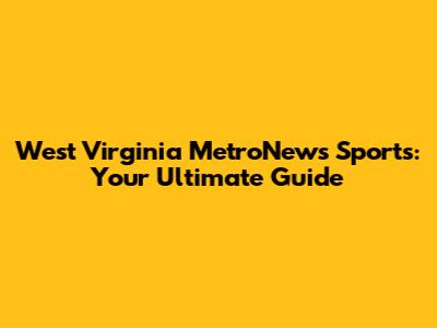 West Virginia MetroNews Sports: Your Ultimate Guide