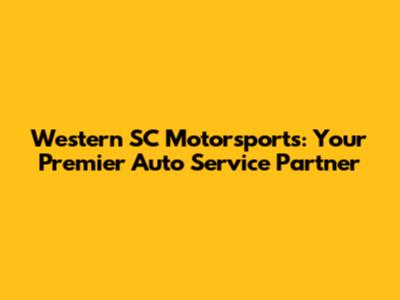 Western SC Motorsports: Your Premier Auto Service Partner