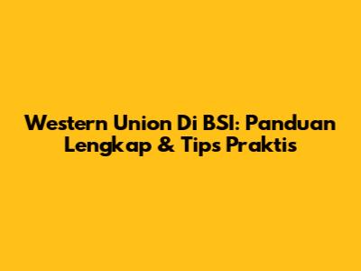 Western Union Di BSI: Panduan Lengkap & Tips Praktis
