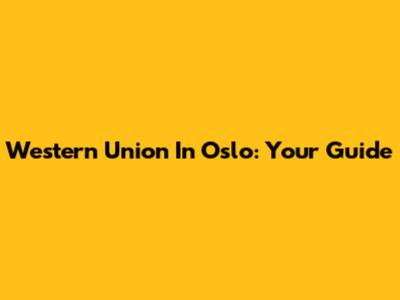 Western Union In Oslo: Your Guide