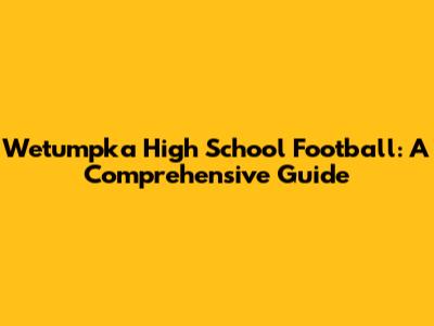 Wetumpka High School Football: A Comprehensive Guide