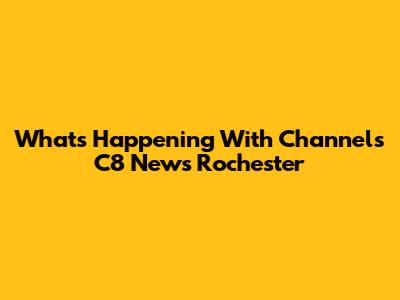 What's Happening With Channels C8 News Rochester