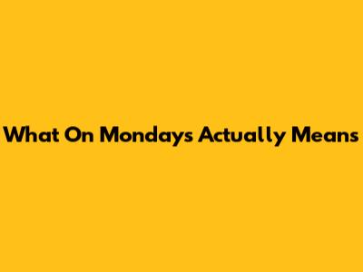 What 'On Mondays' Actually Means