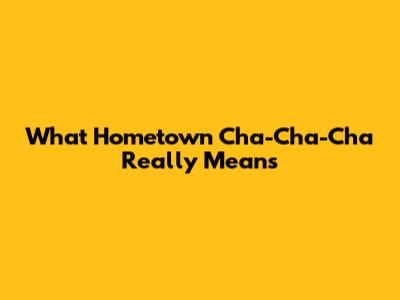 What Hometown Cha-Cha-Cha Really Means