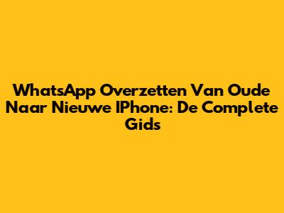 WhatsApp Overzetten Van Oude Naar Nieuwe IPhone: De Complete Gids