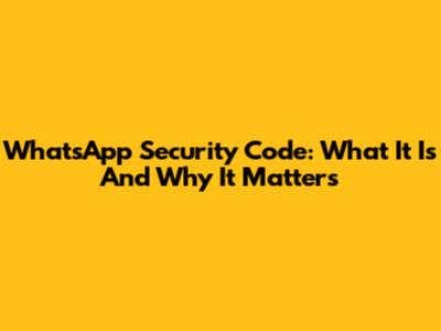 WhatsApp Security Code: What It Is And Why It Matters