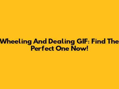 Wheeling And Dealing GIF: Find The Perfect One Now!