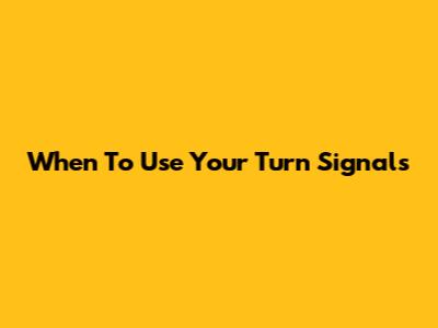 When To Use Your Turn Signals