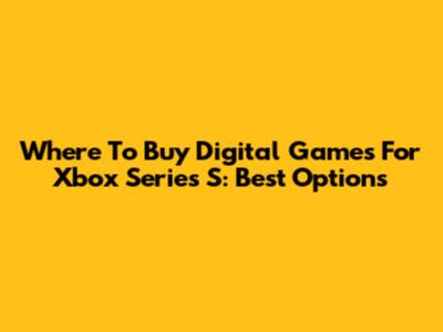 Where To Buy Digital Games For Xbox Series S: Best Options