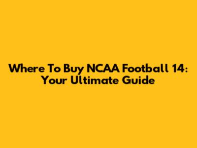 Where To Buy NCAA Football 14: Your Ultimate Guide