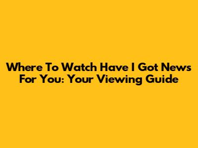 Where To Watch Have I Got News For You: Your Viewing Guide