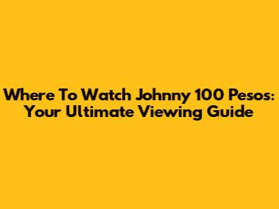 Where To Watch Johnny 100 Pesos: Your Ultimate Viewing Guide