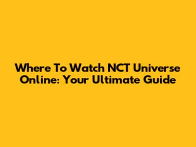 Where To Watch NCT Universe Online: Your Ultimate Guide