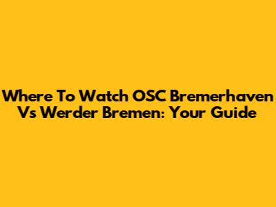 Where To Watch OSC Bremerhaven Vs Werder Bremen: Your Guide