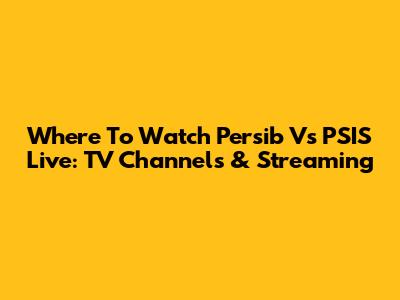 Where To Watch Persib Vs PSIS Live: TV Channels & Streaming