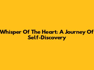 Whisper Of The Heart: A Journey Of Self-Discovery