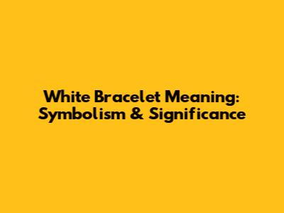 White Bracelet Meaning: Symbolism & Significance