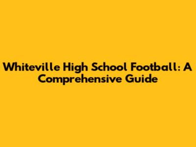 Whiteville High School Football: A Comprehensive Guide