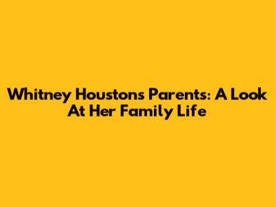 Whitney Houston's Parents: A Look At Her Family Life