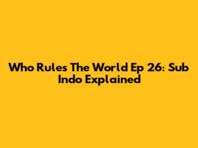 Who Rules The World Ep 26: Sub Indo Explained