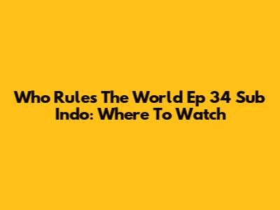 Who Rules The World Ep 34 Sub Indo: Where To Watch