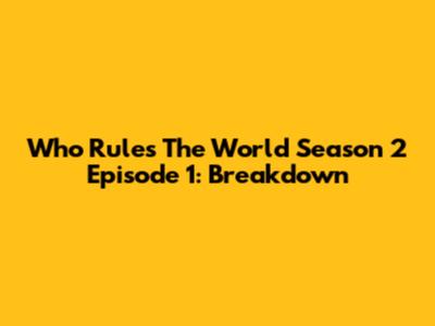 Who Rules The World Season 2 Episode 1: Breakdown