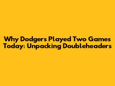 Why Dodgers Played Two Games Today: Unpacking Doubleheaders