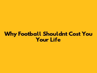 Why Football Shouldn't Cost You Your Life