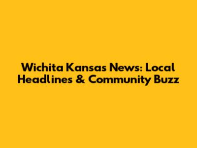 Wichita Kansas News: Local Headlines & Community Buzz