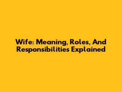 Wife: Meaning, Roles, And Responsibilities Explained