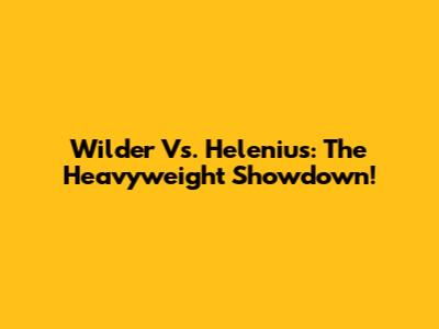 Wilder Vs. Helenius: The Heavyweight Showdown!