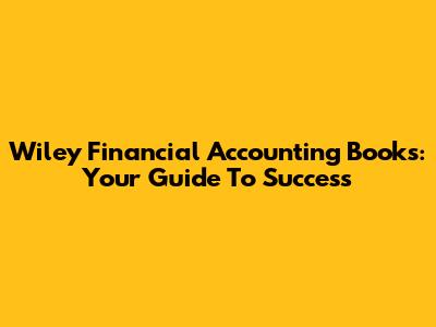 Wiley Financial Accounting Books: Your Guide To Success