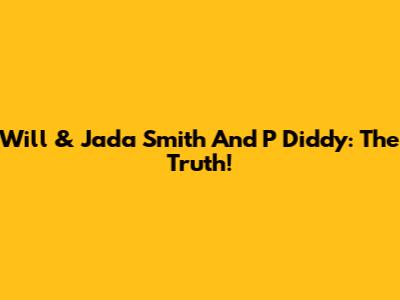 Will & Jada Smith And P Diddy: The Truth!