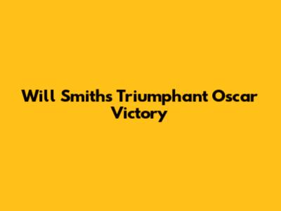 Will Smith's Triumphant Oscar Victory