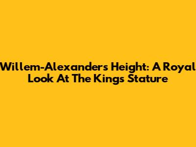 Willem-Alexander's Height: A Royal Look At The King's Stature